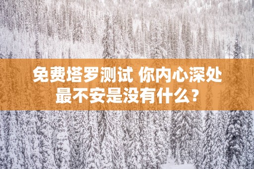 免费塔罗测试 你内心深处最不安是没有什么？