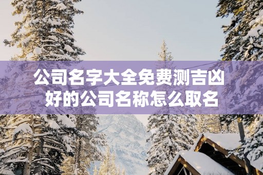 公司名字大全免费测吉凶 好的公司名称怎么取名