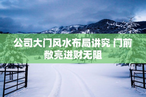 公司大门风水布局讲究 门前敞亮进财无阻