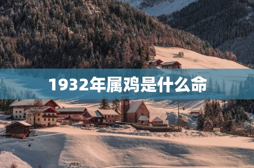 1932年属鸡是什么命