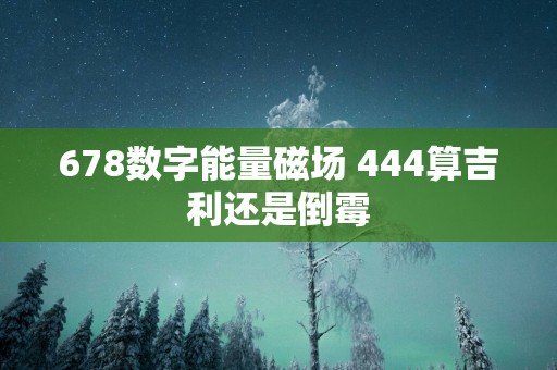 678数字能量磁场 444算吉利还是倒霉