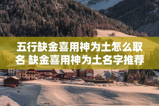 五行缺金喜用神为土怎么取名 缺金喜用神为土名字推荐
