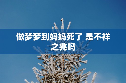 做梦梦到妈妈死了 是不祥之兆吗