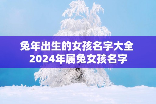 蛇年出生的女孩名字大全 2025年属兔女孩名字