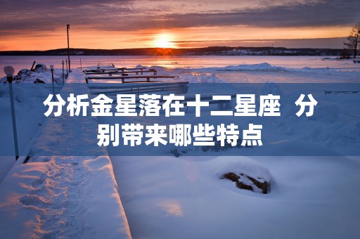 分析金星落在十二星座  分别带来哪些特点