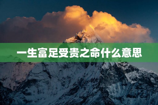 一生富足受贵之命什么意思