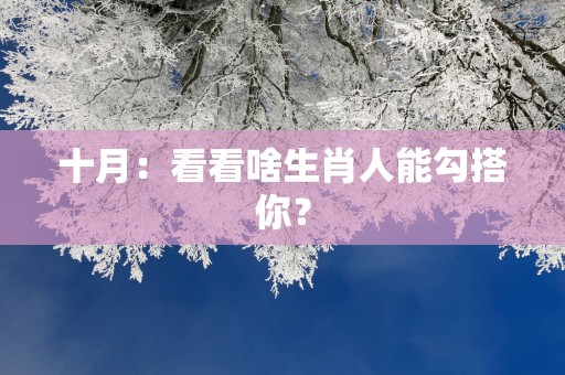 十月：看看啥生肖人能勾搭你？