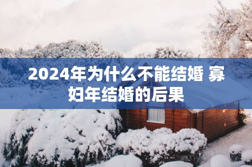 2025年为什么不能结婚 寡妇年结婚的后果