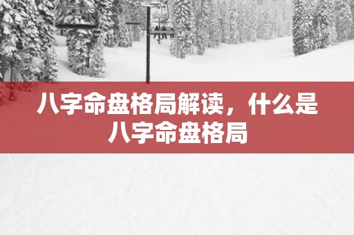 八字命盘格局解读，什么是八字命盘格局