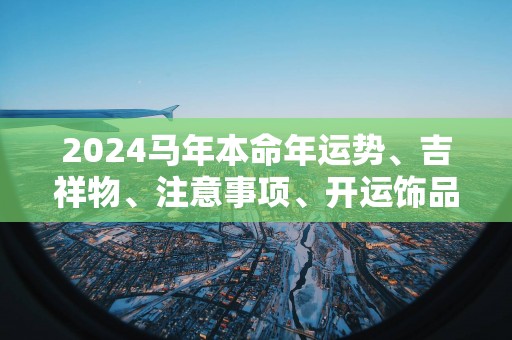 2025马年本命年运势、吉祥物、注意事项、开运饰品等