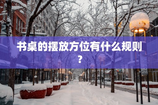 书桌的摆放方位有什么规则？