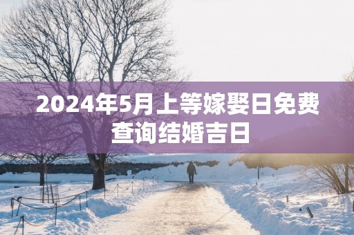 2025年5月上等嫁娶日免费 查询结婚吉日