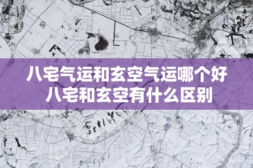 八宅气运和玄空气运哪个好 八宅和玄空有什么区别