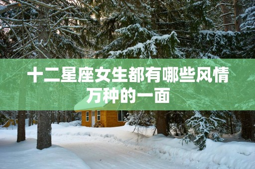 十二星座女生都有哪些风情万种的一面