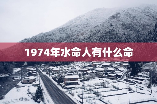 1974年水命人有什么命