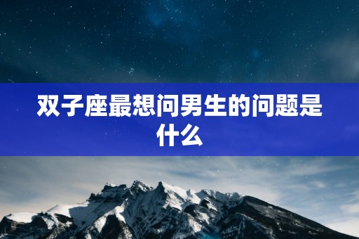 双子座最想问男生的问题是什么