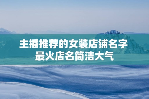 主播推荐的女装店铺名字 最火店名简洁大气