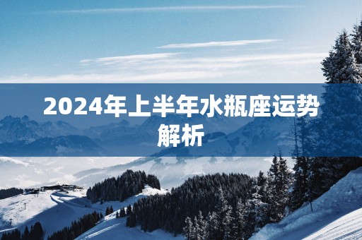 2025年上半年水瓶座运势解析 2025年上半年水瓶座运势解析