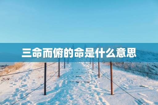 三命而俯的命是什么意思