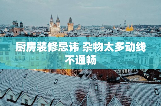 厨房装修忌讳 杂物太多动线不通畅