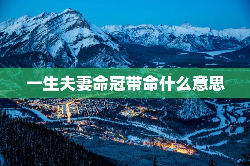 一生夫妻命冠带命什么意思