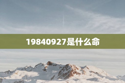 19840927是什么命