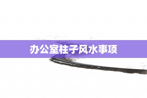 办公室柱子风水事项