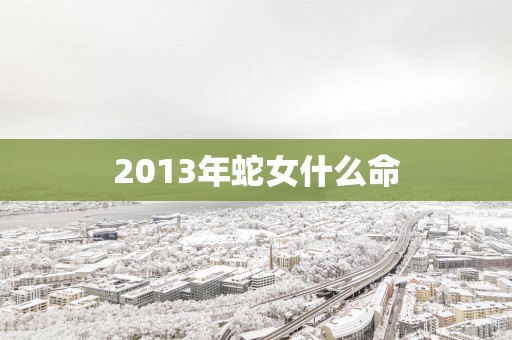 2013年蛇女什么命