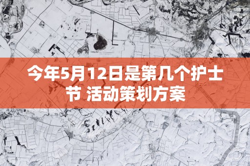 今年5月12日是第几个护士节 活动策划方案