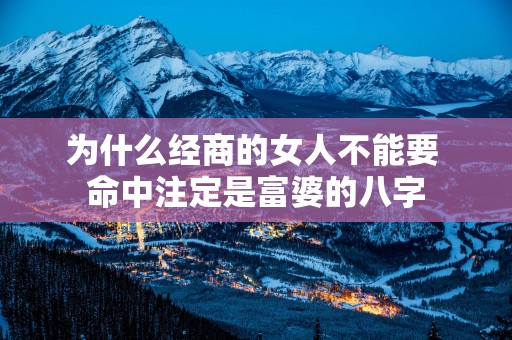 为什么经商的女人不能要 命中注定是富婆的八字