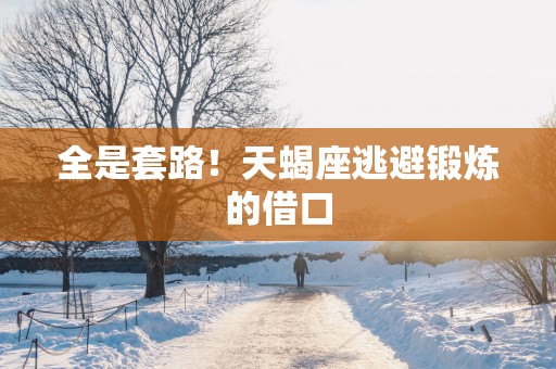 全是套路！天蝎座逃避锻炼的借口