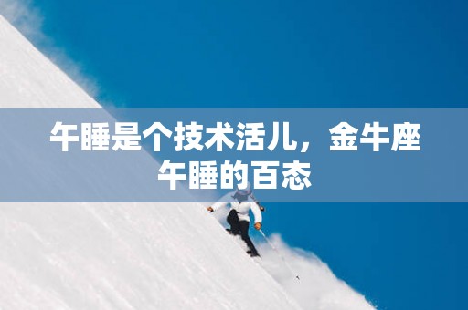 午睡是个技术活儿，金牛座午睡的百态
