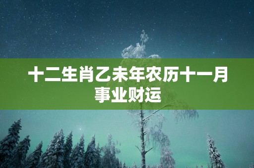 十二生肖乙未年农历十一月事业财运
