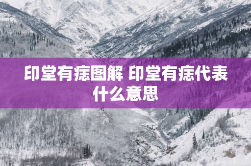 印堂有痣图解 印堂有痣代表什么意思
