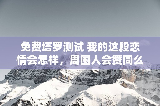 免费塔罗测试 我的这段恋情会怎样，周围人会赞同么？