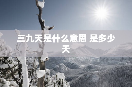 三九天是什么意思 是多少天