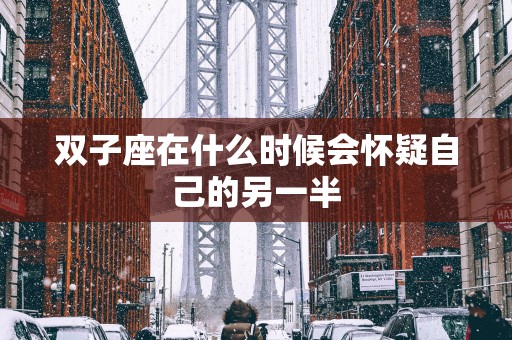 双子座在什么时候会怀疑自己的另一半
