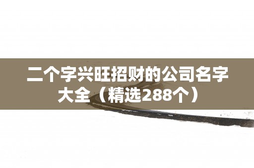 二个字兴旺招财的公司名字大全（精选288个）
