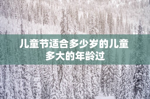 儿童节适合多少岁的儿童 多大的年龄过