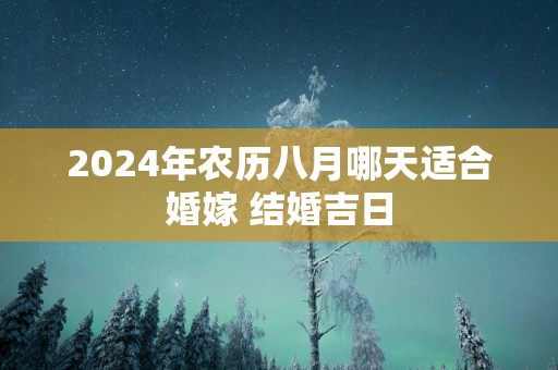 2025年农历八月哪天适合婚嫁 结婚吉日