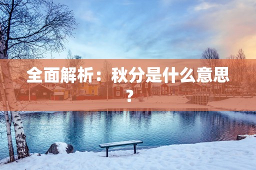 全面解析：秋分是什么意思？