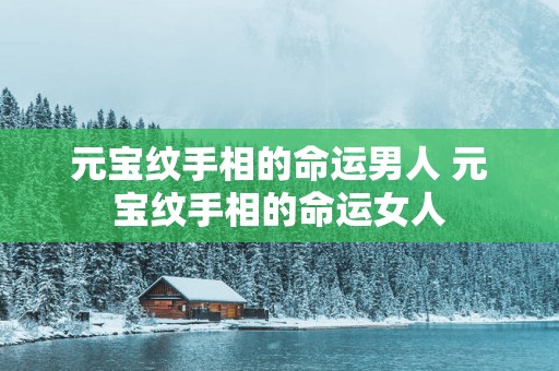 元宝纹手相的命运男人 元宝纹手相的命运女人