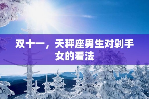 双十一，天秤座男生对剁手女的看法