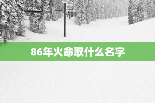 86年火命取什么名字 86年火命取什么名字
