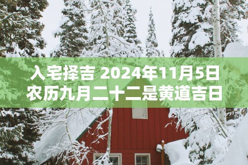 入宅择吉 2025年11月5日农历九月二十二是黄道吉日吗