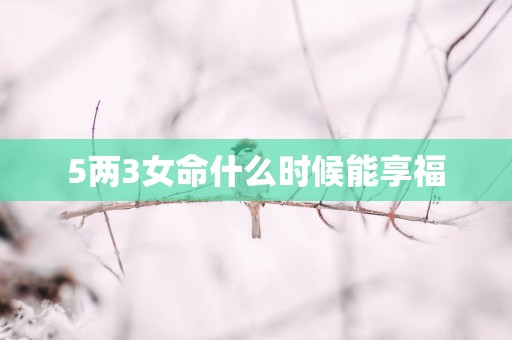 5两3女命什么时候能享福