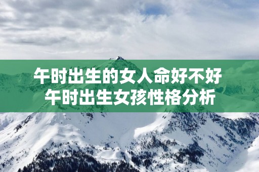 午时出生的女人命好不好 午时出生女孩性格分析