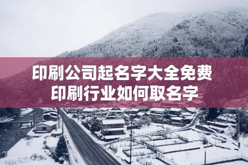 印刷公司起名字大全免费 印刷行业如何取名字