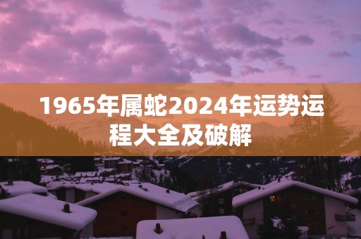 1965年属蛇2025年运势运程大全及破解