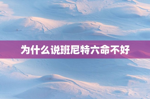 为什么说班尼特六命不好